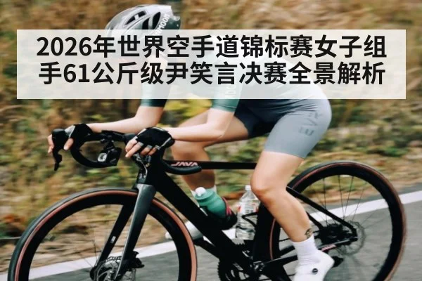 2026年世界空手道锦标赛女子组手61公斤级尹笑言决赛全景解析