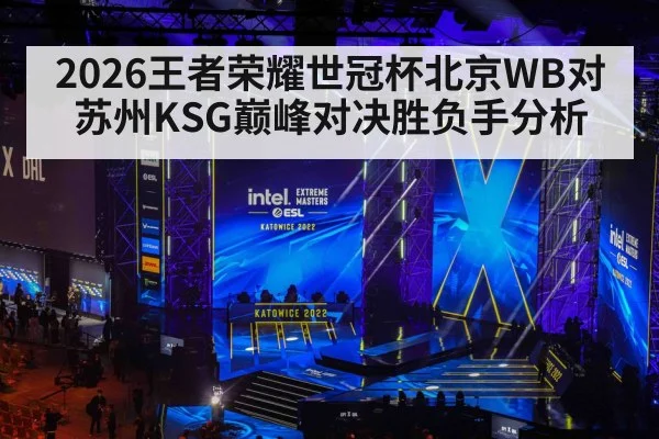 2026王者荣耀世冠杯北京WB对苏州KSG巅峰对决胜负手分析