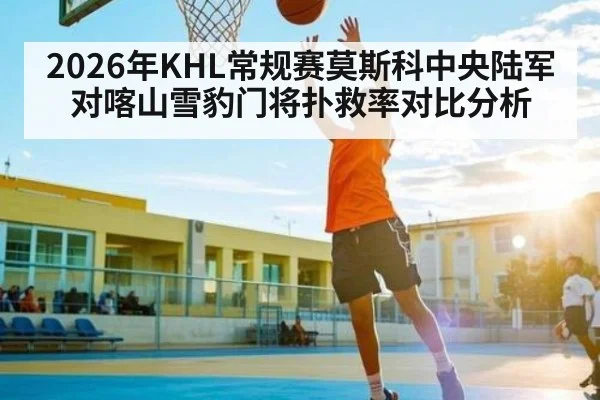 2026年KHL常规赛莫斯科中央陆军对喀山雪豹门将扑救率对比分析
