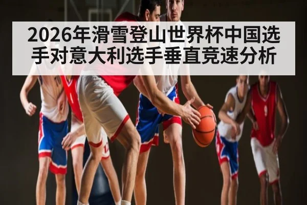 2026年滑雪登山世界杯中国选手对意大利选手垂直竞速分析
