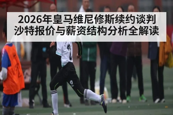 2026年皇马维尼修斯续约谈判 沙特报价与薪资结构分析全解读