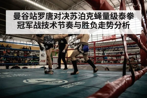 曼谷站罗唐对决苏泊克蝇量级泰拳冠军战技术节奏与胜负走势分析
